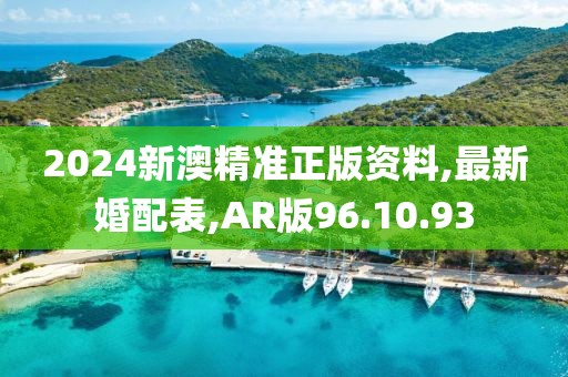 2024新澳精准正版资料,最新婚配表,AR版96.10.93