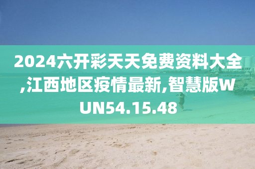 2024六开彩天天免费资料大全,江西地区疫情最新,智慧版WUN54.15.48