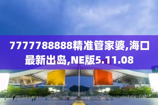 7777788888精准管家婆,海口最新出岛,NE版5.11.08