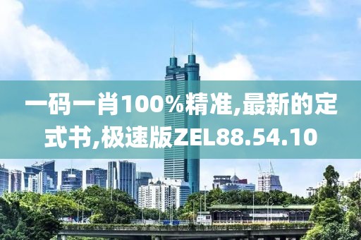 一码一肖100%精准,最新的定式书,极速版ZEL88.54.10