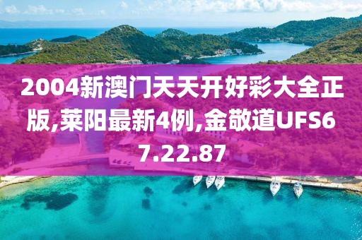 2004新澳门天天开好彩大全正版,莱阳最新4例,金敬道UFS67.22.87