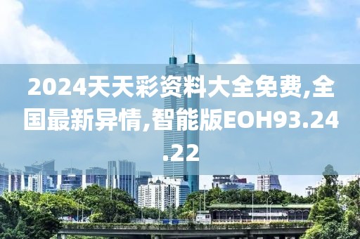 2024天天彩资料大全免费,全国最新异情,智能版EOH93.24.22