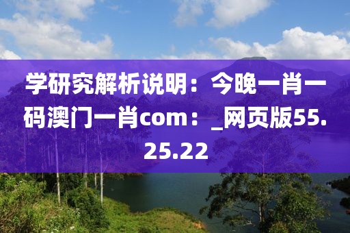 学研究解析说明：今晚一肖一码澳门一肖com：_网页版55.25.22