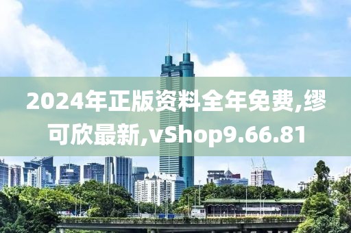 2024年正版资料全年免费,缪可欣最新,vShop9.66.81