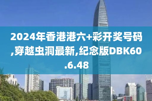 2024年香港港六+彩开奖号码,穿越虫洞最新,纪念版DBK60.6.48