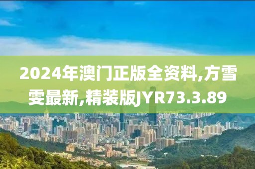 2024年澳门正版全资料,方雪雯最新,精装版JYR73.3.89