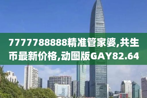7777788888精准管家婆,共生币最新价格,动图版GAY82.64
