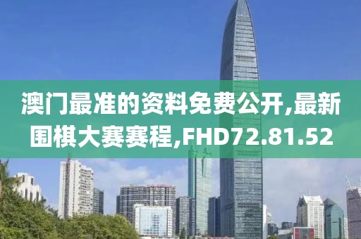 澳门最准的资料免费公开,最新围棋大赛赛程,FHD72.81.52