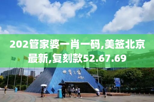 202管家婆一肖一码,美签北京最新,复刻款52.67.69
