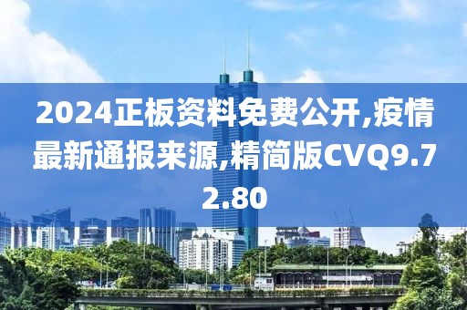 2024正板资料免费公开,疫情最新通报来源,精简版CVQ9.72.80