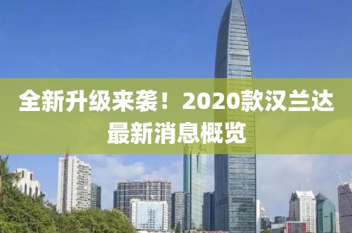 全新升级来袭！2020款汉兰达最新消息概览