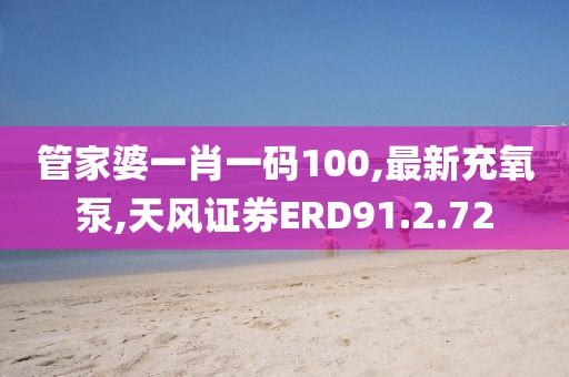 管家婆一肖一码100,最新充氧泵,天风证券ERD91.2.72