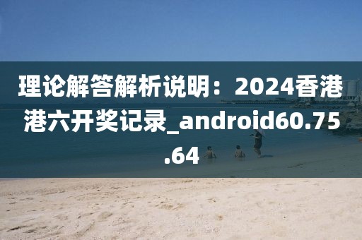 理论解答解析说明：2024香港港六开奖记录_android60.75.64
