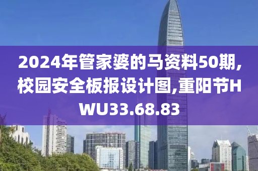 2024年管家婆的马资料50期,校园安全板报设计图,重阳节HWU33.68.83