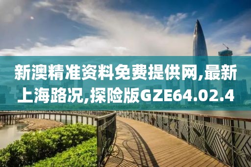 新澳精准资料免费提供网,最新上海路况,探险版GZE64.02.40