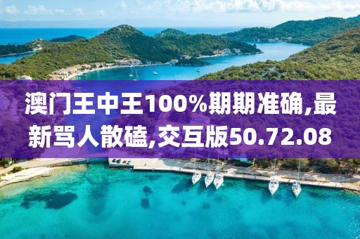 澳门王中王100%期期准确,最新骂人散磕,交互版50.72.08