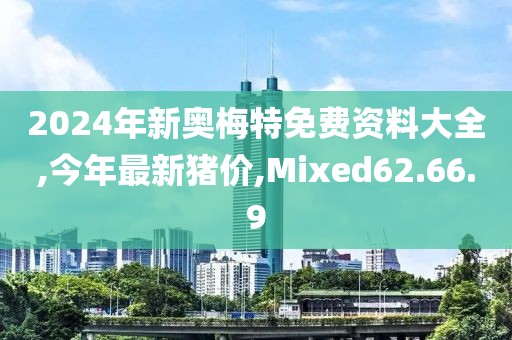 2024年新奥梅特免费资料大全,今年最新猪价,Mixed62.66.9