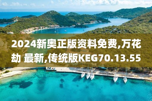 2024新奥正版资料免费,万花劫 最新,传统版KEG70.13.55
