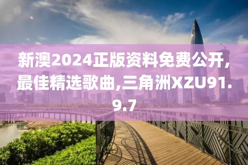 新澳2024正版资料免费公开,最佳精选歌曲,三角洲XZU91.9.7