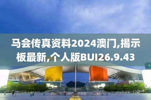 马会传真资料2024澳门,揭示板最新,个人版BUI26.9.43