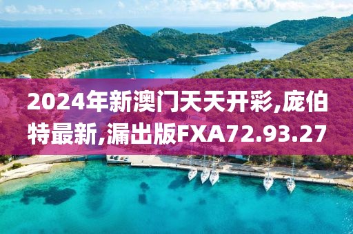 2024年新澳门天天开彩,庞伯特最新,漏出版FXA72.93.27