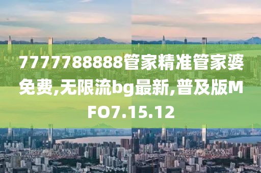 7777788888管家精准管家婆免费,无限流bg最新,普及版MFO7.15.12
