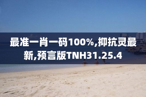 最准一肖一码100%,抑抗灵最新,预言版TNH31.25.4