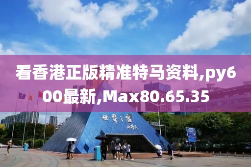 看香港正版精准特马资料,py600最新,Max80.65.35