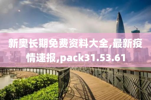 新奥长期免费资料大全,最新疫情速报,pack31.53.61