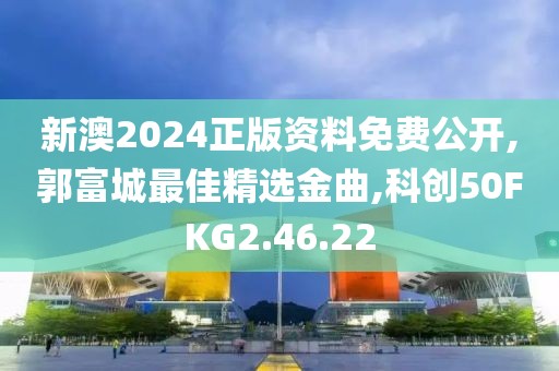 新澳2024正版资料免费公开,郭富城最佳精选金曲,科创50FKG2.46.22