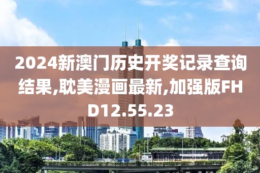 2024新澳门历史开奖记录查询结果,耽美漫画最新,加强版FHD12.55.23