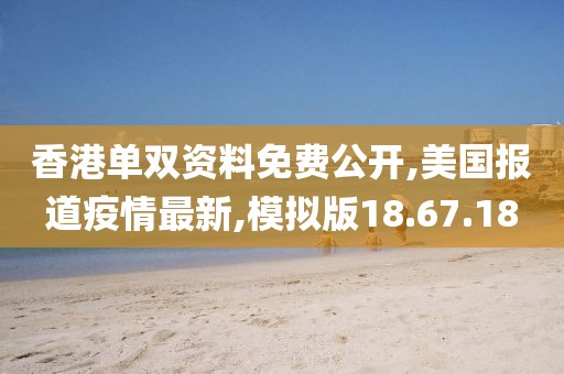 香港单双资料免费公开,美国报道疫情最新,模拟版18.67.18