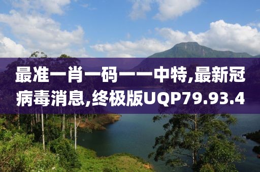 最准一肖一码一一中特,最新冠病毒消息,终极版UQP79.93.40