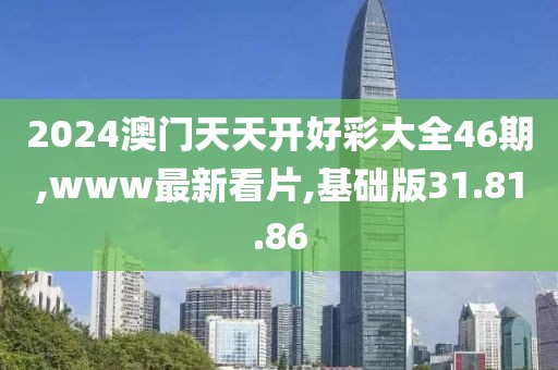 2024澳门天天开好彩大全46期,www最新看片,基础版31.81.86