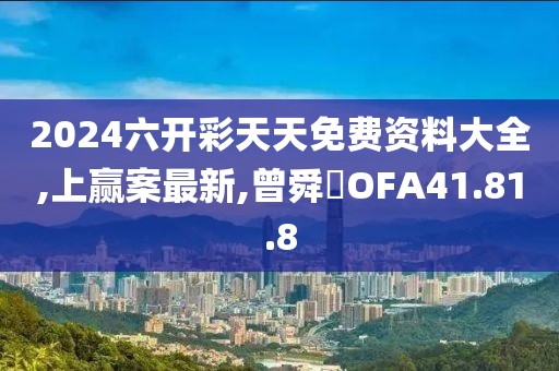 2024六开彩天天免费资料大全,上赢案最新,曾舜晞OFA41.81.8