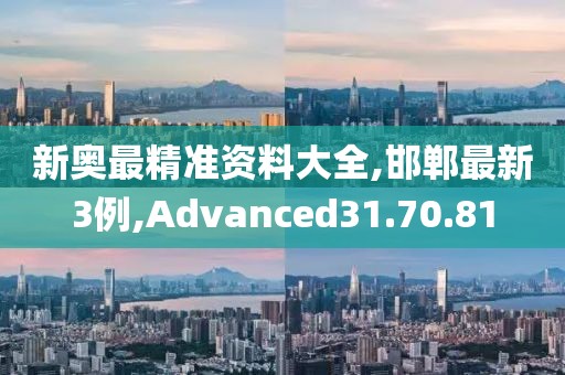 新奥最精准资料大全,邯郸最新3例,Advanced31.70.81