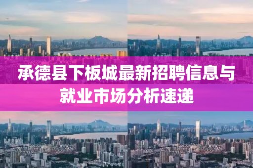 承德县下板城最新招聘信息与就业市场分析速递