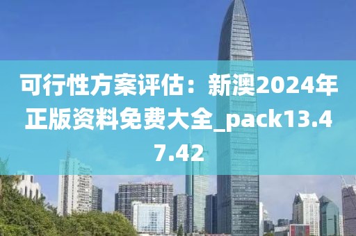 可行性方案评估：新澳2024年正版资料免费大全_pack13.47.42
