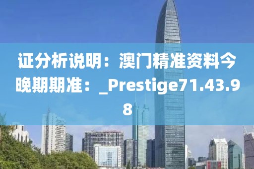 证分析说明：澳门精准资料今晚期期准：_Prestige71.43.98
