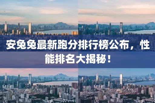 安兔兔最新跑分排行榜公布，性能排名大揭秘！