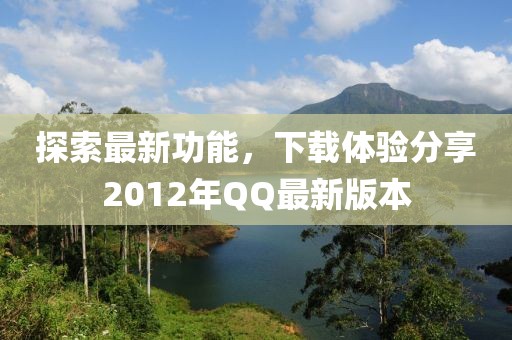 探索最新功能，下载体验分享2012年QQ最新版本