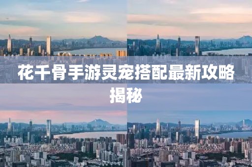 花千骨手游灵宠搭配最新攻略揭秘
