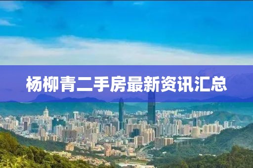 杨柳青二手房最新资讯汇总