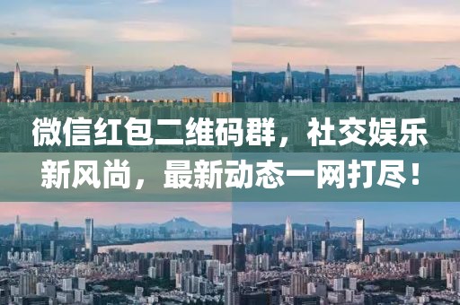 微信红包二维码群，社交娱乐新风尚，最新动态一网打尽！