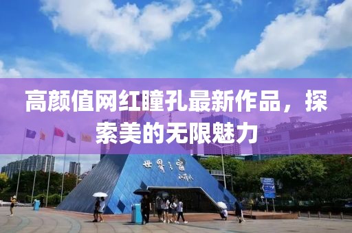 高颜值网红瞳孔最新作品，探索美的无限魅力