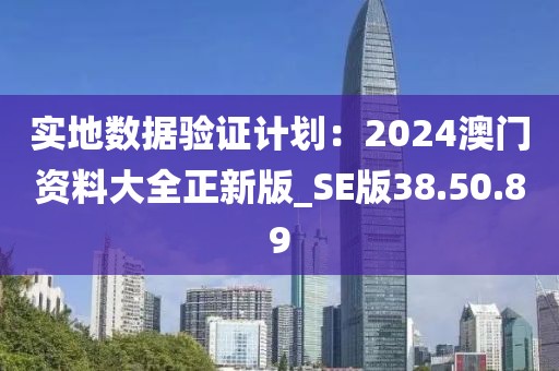 实地数据验证计划：2024澳门资料大全正新版_SE版38.50.89
