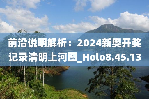 前沿说明解析：2024新奥开奖记录清明上河图_Holo8.45.13