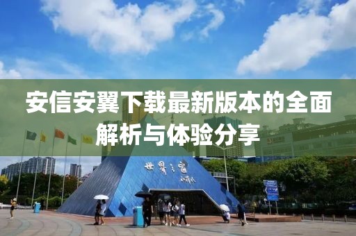安信安翼下载最新版本的全面解析与体验分享