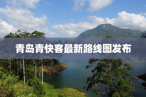 青岛青快客最新路线图发布