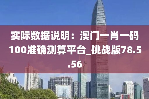 实际数据说明：澳门一肖一码100准确测算平台_挑战版78.5.56